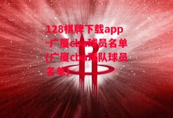 128棋牌下载app-广厦cba球员名单(广厦cba球队球员名单)