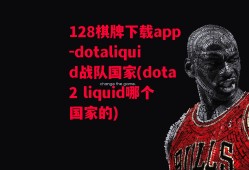 128棋牌下载app-dotaliquid战队国家(dota2 liquid哪个国家的)